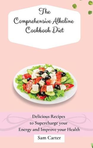 Cover image for The Comprehensive Alkaline Cookbook Diet: Delicious Recipes to Supercharge your Energy and Improve your Health