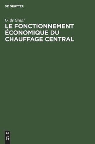 Cover image for Le Fonctionnement Economique Du Chauffage Central: Dimensions Exactes Etablissement Et Marche Economique Des Installations