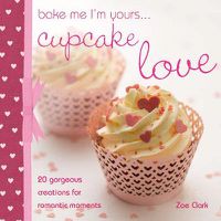 Cover image for Bake Me I'm Yours...Cupcake Love: 20 Gorgeous Creations for Romantic Occasions
