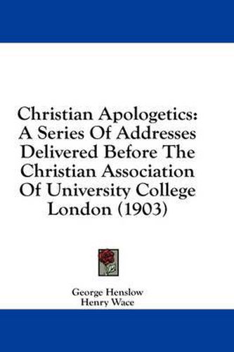 Cover image for Christian Apologetics: A Series of Addresses Delivered Before the Christian Association of University College London (1903)