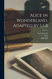 Cover image for Alice in Wonderland, Adapted by S.S.B