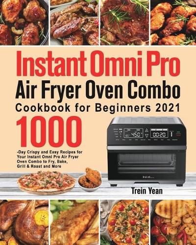 Cover image for Instant Omni Pro Air Fryer Oven Combo Cookbook for Beginners: 1000-Day Crispy and Easy Recipes for Your Instant Omni Pro Air Fryer Oven Combo to Fry, Bake, Grill & Roast and More