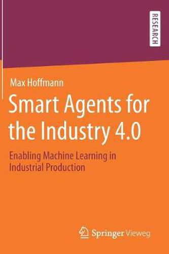 Smart Agents for the Industry 4.0: Enabling Machine Learning in Industrial Production