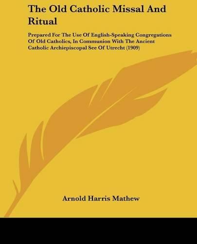 The Old Catholic Missal and Ritual: Prepared for the Use of English-Speaking Congregations of Old Catholics, in Communion with the Ancient Catholic Archiepiscopal See of Utrecht (1909)