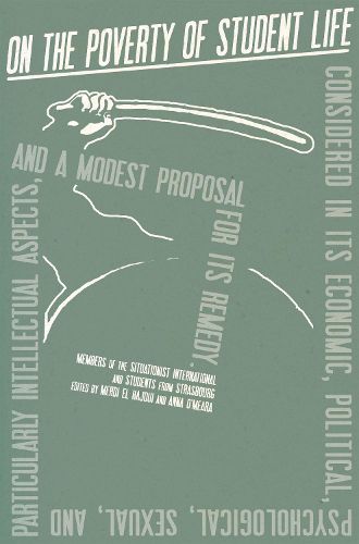 On the Poverty of Student Life: Considered in Its Economic, Political, Psychological, Sexual, and Especially Intellectual Aspects, With a Modest Proposal for Doing Away With It