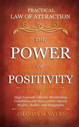 Cover image for Practical Law of Attraction The Power of Positivity: Align Yourself with the Manifesting Conditions and Successfully Attract Wealth, Health, and Happiness