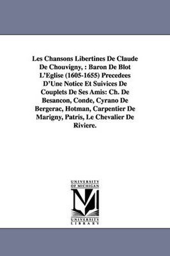 Cover image for Les Chansons Libertines de Claude de Chouvigny,: Baron de Blot L'Eglise (1605-1655) Precedees D'Une Notice Et Suivices de Couplets de Ses Amis: Ch. de