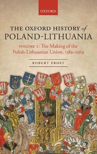 Cover image for The Oxford History of Poland-Lithuania: Volume I: The Making of the Polish-Lithuanian Union, 1385-1569