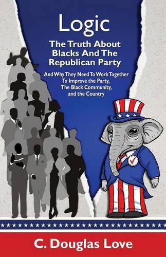 Cover image for Logic: The Truth About Blacks and the Republican Party: And Why They Need To Work Together To Improve The Party, The Black Community, And The Country