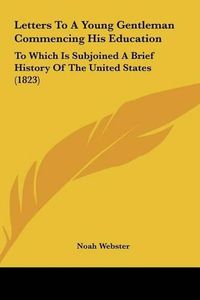 Cover image for Letters to a Young Gentleman Commencing His Education Letters to a Young Gentleman Commencing His Education: To Which Is Subjoined a Brief History of the United States (to Which Is Subjoined a Brief History of the United States (1823) 1823)