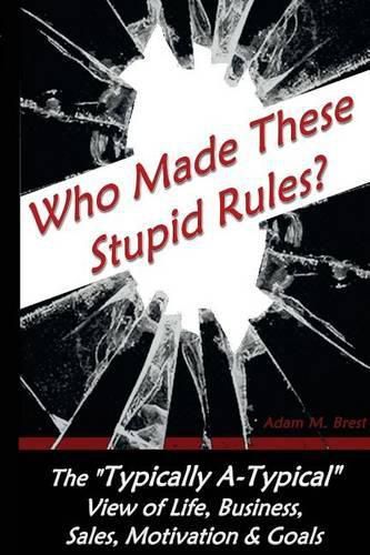 Cover image for Who Made these Stupid Rules?: The 'Typically A-Typical' view of Life, Business, Sales, Motivation & Goals