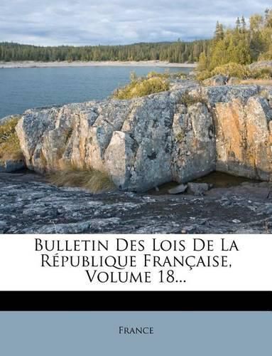 Cover image for Bulletin Des Lois De La Republique Francaise, Volume 18...