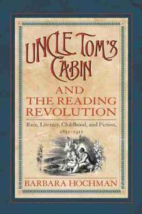 Cover image for Uncle Tom's Cabin and the Reading Revolution: Race, Literacy, Childhood and Fiction, 1851-1911