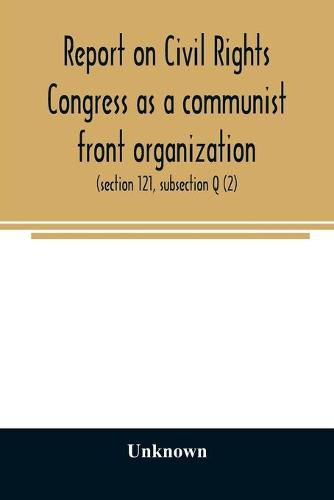 Cover image for Report on Civil Rights Congress as a communist front organization. Investigation of un-American activities in the United States, Committee on Un-American Activities, House of Representatives, Eightieth Congress, first session. Public law 601 (section 121,