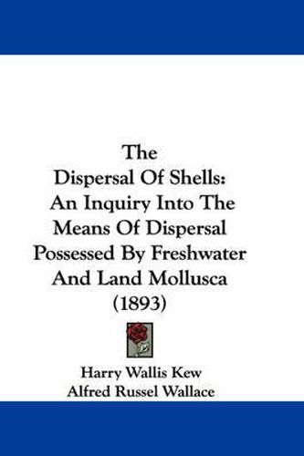 Cover image for The Dispersal of Shells: An Inquiry Into the Means of Dispersal Possessed by Freshwater and Land Mollusca (1893)