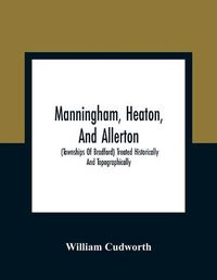 Cover image for Manningham, Heaton, And Allerton: (Townships Of Bradford) Treated Historically And Topographically