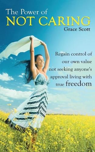 Cover image for The Power of Not Caring: Regain Control of Our Own Value, Not Seeking Anyone's Approval, Living with True Freedom