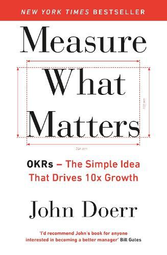 Measure What Matters: OKRs: The Simple Idea that Drives 10x Growth