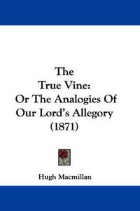 Cover image for The True Vine: Or the Analogies of Our Lord's Allegory (1871)