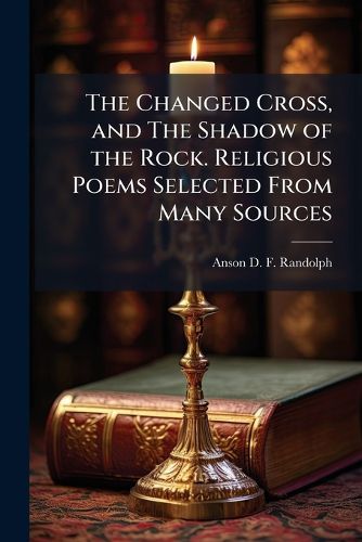 Cover image for The Changed Cross, and the Shadow of the Rock. Religious Poems Selected from Many Sources