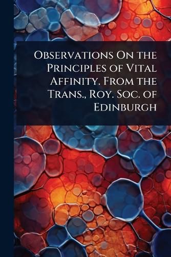 Cover image for Observations On the Principles of Vital Affinity. From the Trans., Roy. Soc. of Edinburgh
