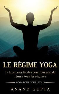 Cover image for Le regime Yoga: 12 Exercices faciles pour tous afin de reussir tous les regimes (Yoga pour tous, Vol.3)