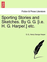 Cover image for Sporting Stories and Sketches. by G. G. [I.E. H. G. Harper.] Etc.