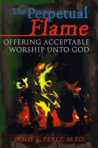 Cover image for The Perpetual Flame: Offering Acceptable Worship Unto God