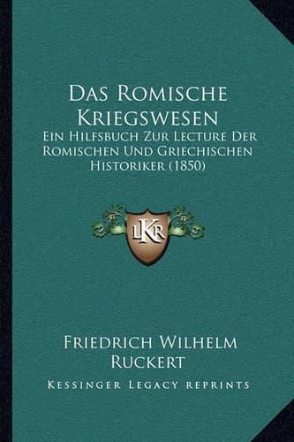 Cover image for Das Romische Kriegswesen: Ein Hilfsbuch Zur Lecture Der Romischen Und Griechischen Historiker (1850)