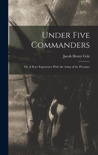 Cover image for Under Five Commanders; or, A Boy's Experience With the Army of the Potomac