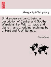 Cover image for Shakespeare's Land, Being a Description of Central and Southern Warwickshire. with ... Maps and Plans ... and ... Original Etchings by L. Hart and F. Whitehead.