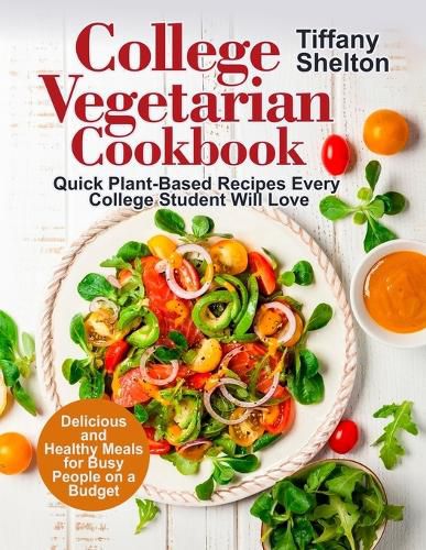 Cover image for College Vegetarian Cookbook: Quick Plant-Based Recipes Every College Student Will Love. Delicious and Healthy Meals for Busy People on a Budget