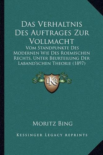 Cover image for Das Verhaltnis Des Auftrages Zur Vollmacht: Vom Standpunkte Des Modernen Wie Des Roemischen Rechts, Unter Beurteilung Der Laband'schen Theorie (1897)