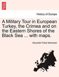 Cover image for A Military Tour in European Turkey, the Crimea and on the Eastern Shores of the Black Sea ... with Maps.