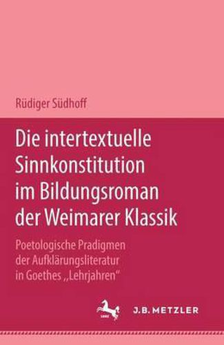 Cover image for Die intertextuelle Sinnkonstitution im Bildungsroman der Weimarer Klassik: Poetologische Paradigmen der Aufklarungsliteratur in Goethes  Lehrjahren