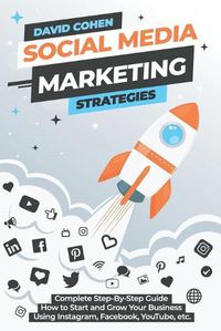 Cover image for Social Media Marketing Strategies: Complete Step-By-Step Guide How to Start and Grow Your Business Using Instagram, Facebook, YouTube, etc.