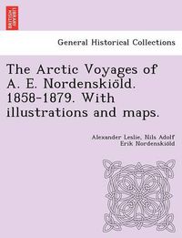 Cover image for The Arctic Voyages of A. E. Nordenskio&#776;ld. 1858-1879. With illustrations and maps.