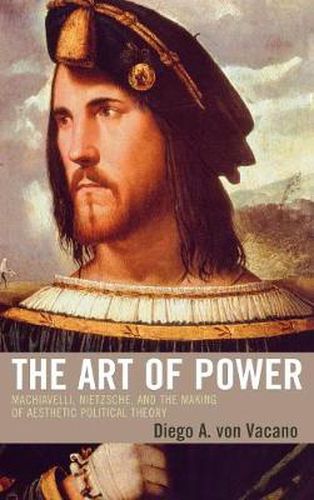 Cover image for The Art of Power: Machiavelli, Nietzsche, and the Making of Aesthetic Political Theory