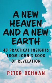 Cover image for A New Heaven and a New Earth: 40 Practical Insights from John's Book of Revelation