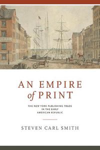 Cover image for An Empire of Print: The New York Publishing Trade in the Early American Republic