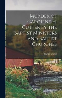 Cover image for Murder of Caroline H. Cutter by the Baptist Ministers and Baptist Churches