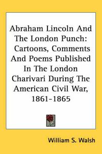 Cover image for Abraham Lincoln and the London Punch: Cartoons, Comments and Poems Published in the London Charivari During the American Civil War, 1861-1865