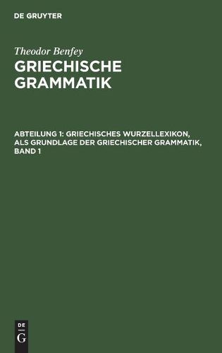 Griechisches Wurzellexikon, ALS Grundlage Der Griechischer Grammatik, Band 1