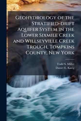 Cover image for Geohydrology of the Stratified-Drift Aquifer System in the Lower Sixmile Creek and Willseyville Creek Trough, Tompkins County, New York: Usgs Scientific Investigations Report 2010-5230 - Scholar's Choice Edition
