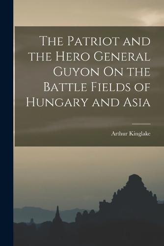 Cover image for The Patriot and the Hero General Guyon On the Battle Fields of Hungary and Asia