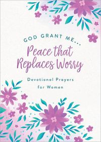 Cover image for God, Grant Me. . .Peace That Replaces Worry: Devotional Prayers for Women