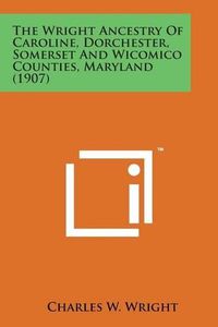 Cover image for The Wright Ancestry of Caroline, Dorchester, Somerset and Wicomico Counties, Maryland (1907)