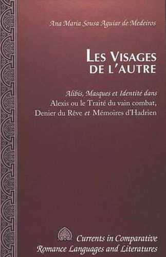 Cover image for Les Visages De L'autre: Alibis, Masques et Identite Dans Alexis Ou le Traite du Vain Combat, Denier du Reve et Memoires D'hadrien