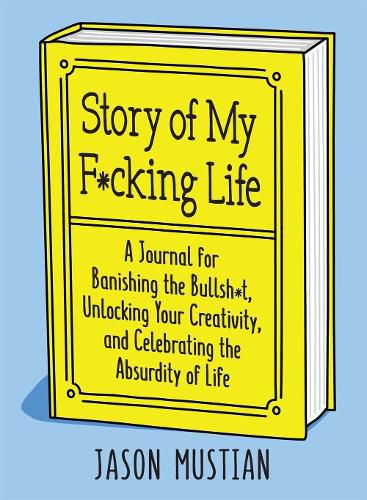 Story of My F*cking Life: A Journal for Banishing the Bullsh*t, Unlocking Your Creativity, and Celebrating the Absurdity of Life