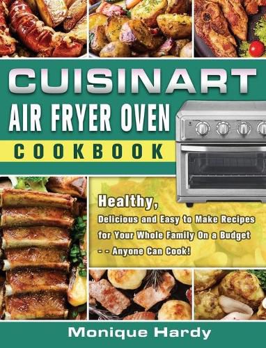 Cover image for Cuisinart Air Fryer Oven Cookbook: Healthy, Delicious and Easy to Make Recipes for Your Whole Family On a Budget - - Anyone Can Cook!